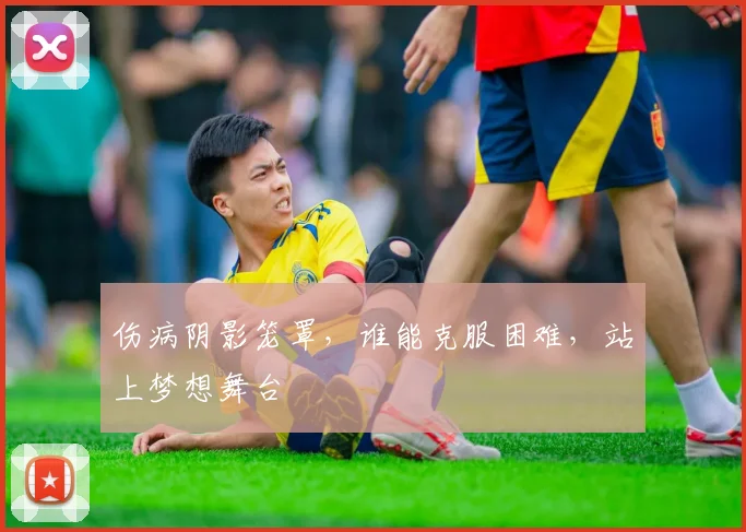 伤病阴影笼罩,谁能克服困难,站上梦想舞台