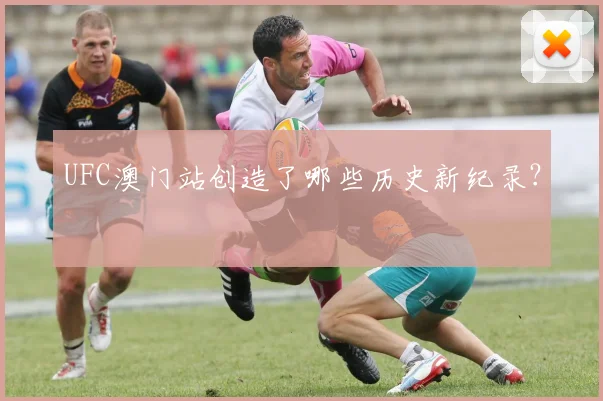 UFC澳门站创造了哪些历史新纪录？
