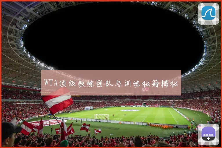 WTA顶级教练团队与训练秘籍揭秘