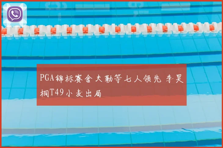 PGA锦标赛舍夫勒等七人领先 李昊桐T49小麦出局