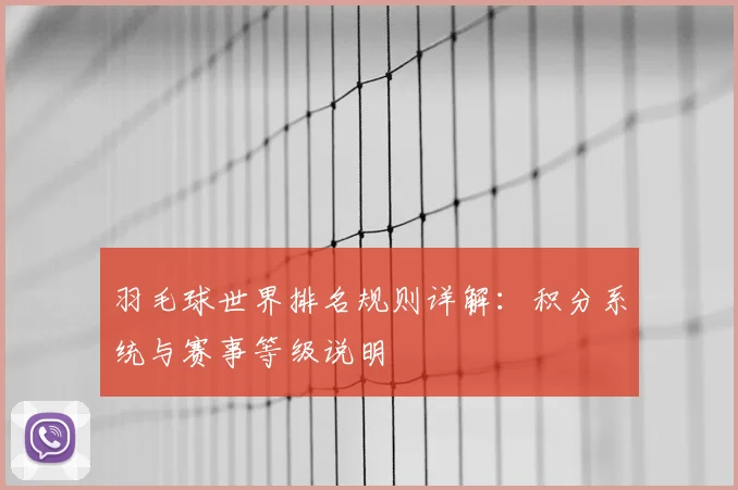 羽毛球世界排名规则详解:积分系统与赛事等级说明