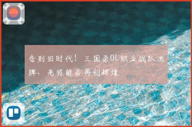 告别旧时代！三国杀OL职业战队洗牌，老将能否再创辉煌
