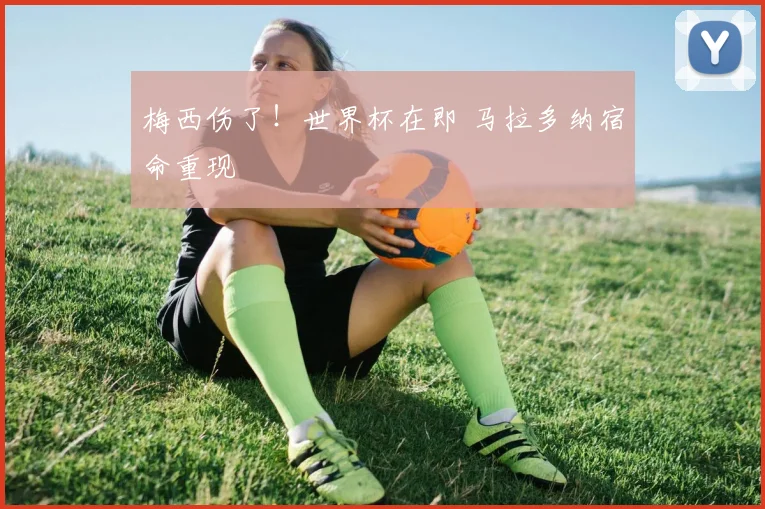 梅西伤了!世界杯在即 马拉多纳宿命重现