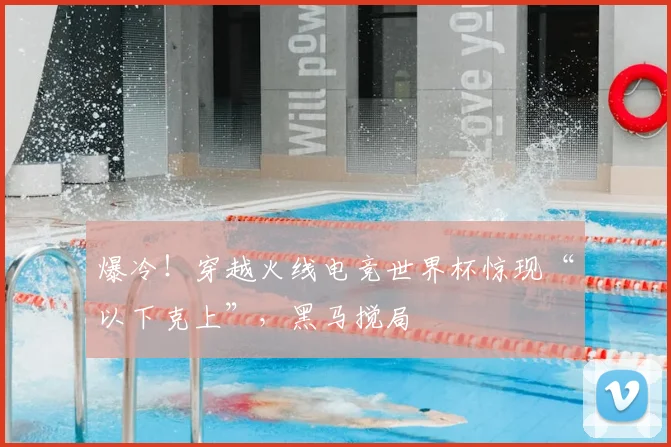 爆冷!穿越火线电竞世界杯惊现“以下克上”,黑马搅局