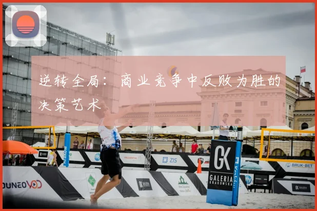 逆转全局:商业竞争中反败为胜的决策艺术