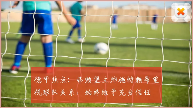 德甲焦点：弗赖堡主帅施特赖希重视球队关系，始终给予充分信任