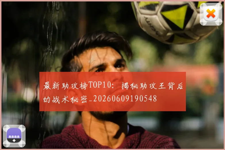 最新助攻榜TOP10：揭秘助攻王背后的战术秘密_20260609190548