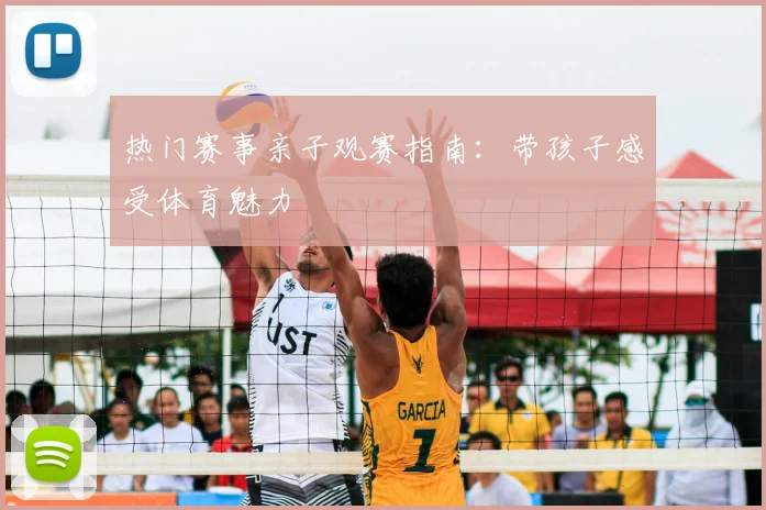 热门赛事亲子观赛指南：带孩子感受体育魅力