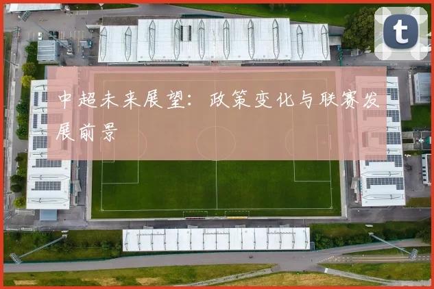 中超未来展望：政策变化与联赛发展前景