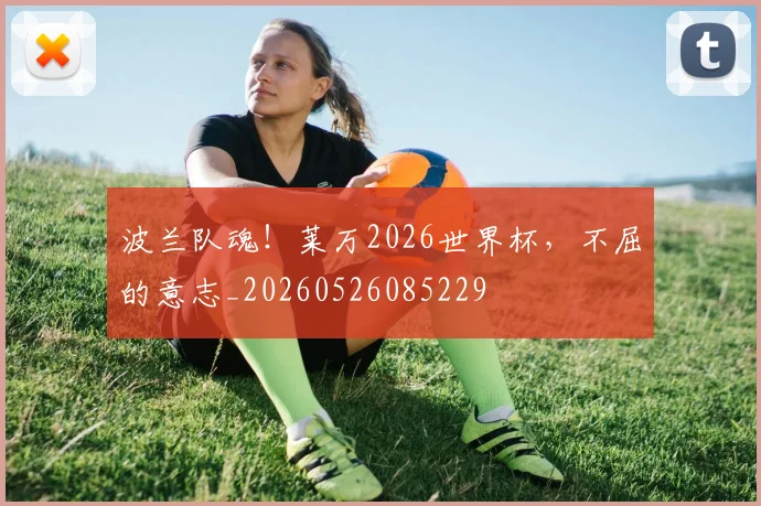 波兰队魂！莱万2026世界杯，不屈的意志_20260526085229