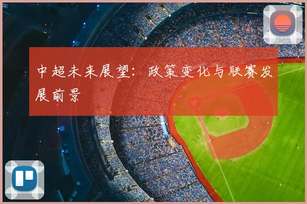 中超未来展望：政策变化与联赛发展前景