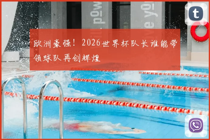 欧洲豪强!2026世界杯队长谁能带领球队再创辉煌