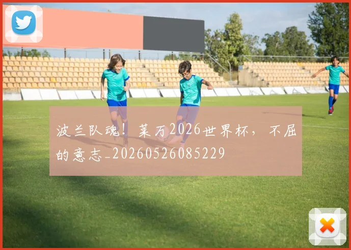 波兰队魂!莱万2026世界杯,不屈的意志_20260526085229