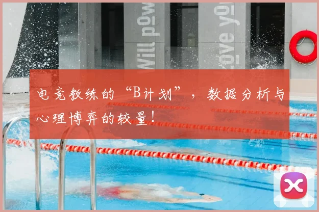 电竞教练的“B计划”，数据分析与心理博弈的较量！