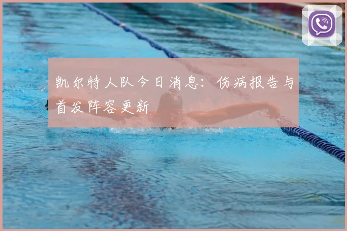 凯尔特人队今日消息：伤病报告与首发阵容更新