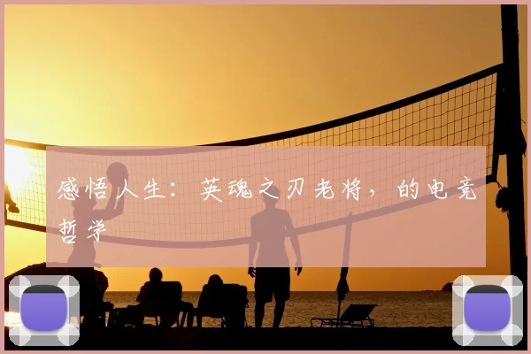 感悟人生:英魂之刃老将,的电竞哲学