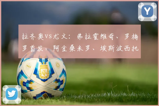拉齐奥vs尤文：弗拉霍维奇、罗梅罗首发，阿金桑米罗、埃斯波西托出战