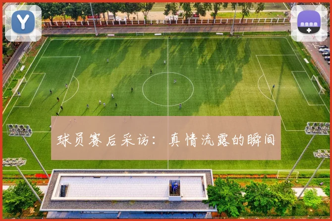 球员赛后采访:真情流露的瞬间