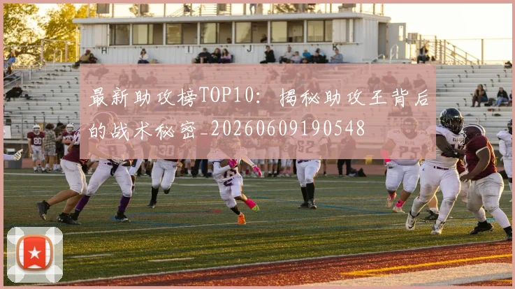 最新助攻榜TOP10:揭秘助攻王背后的战术秘密_20260609190548