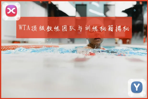 WTA顶级教练团队与训练秘籍揭秘