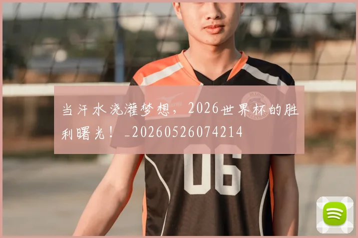 当汗水浇灌梦想，2026世界杯的胜利曙光！_20260526074214