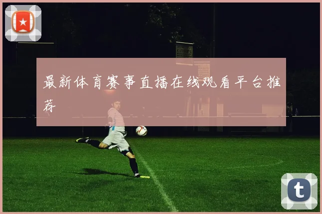 最新体育赛事直播在线观看平台推荐