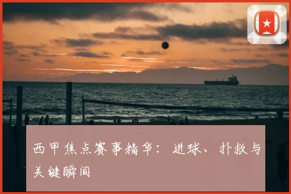 西甲焦点赛事精华:进球、扑救与关键瞬间