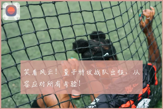 笑看风云！量子特攻战队出征，从容应对所有考验！