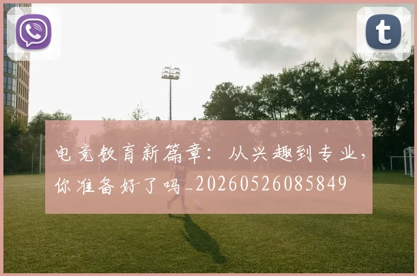 电竞教育新篇章：从兴趣到专业，你准备好了吗_20260526085849